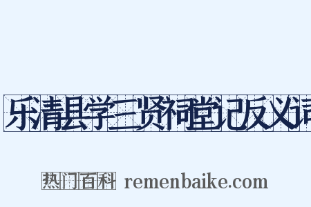 乐清县学三贤祠堂记反义词是什么意思的图片
